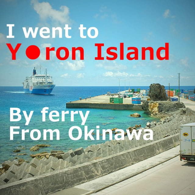 I went to Yoron Island by ferry from Okinawa and stayed overnight(Kagoshima)